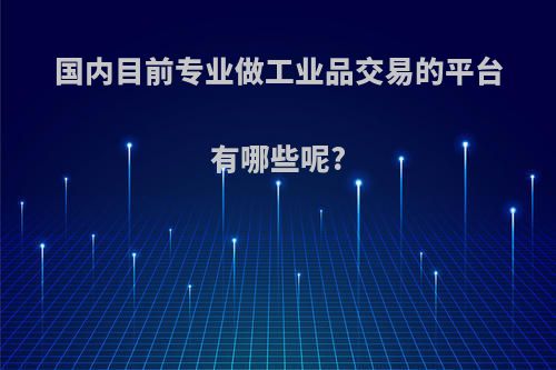 国内目前专业做工业品交易的平台有哪些呢?