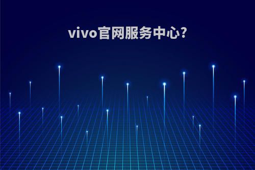 vivo官网服务中心?