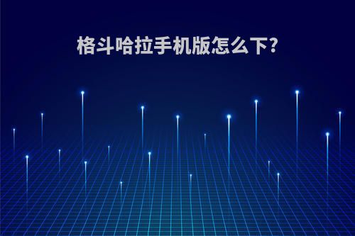 格斗哈拉手机版怎么下?