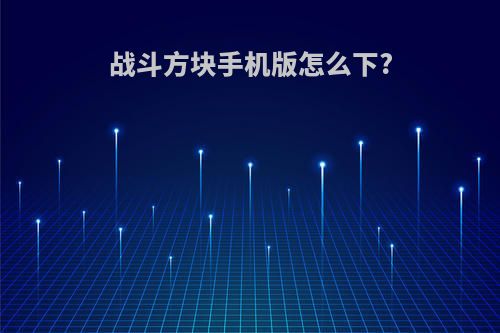 战斗方块手机版怎么下?