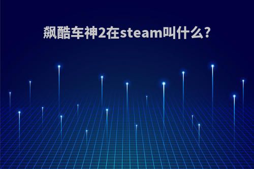 飙酷车神2在steam叫什么?