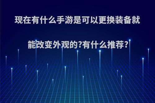 现在有什么手游是可以更换装备就能改变外观的?有什么推荐?