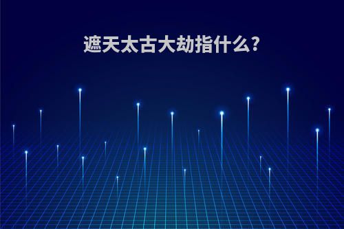 遮天太古大劫指什么?