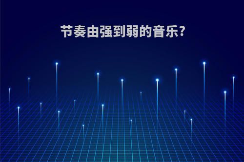 节奏由强到弱的音乐?