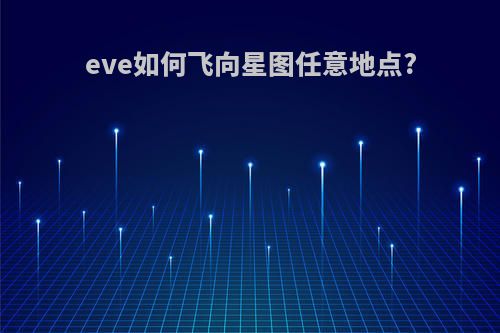 eve如何飞向星图任意地点?