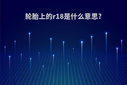 轮胎上的r18是什么意思?