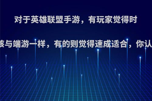 对于英雄联盟手游，有玩家觉得时长应该与端游一样，有的则觉得速成适合，你认为呢?