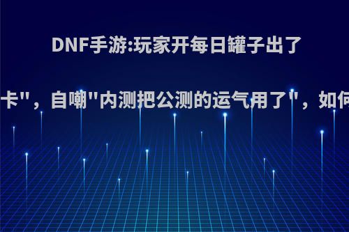 DNF手游:玩家开每日罐子出了