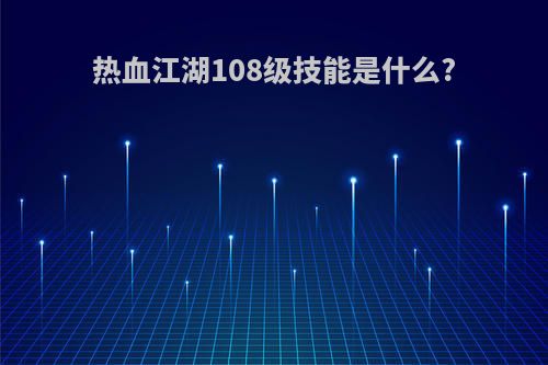 热血江湖108级技能是什么?