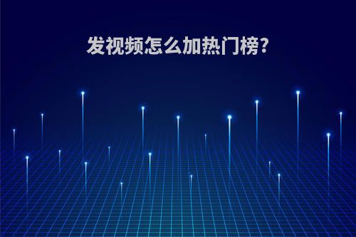 发视频怎么加热门榜?