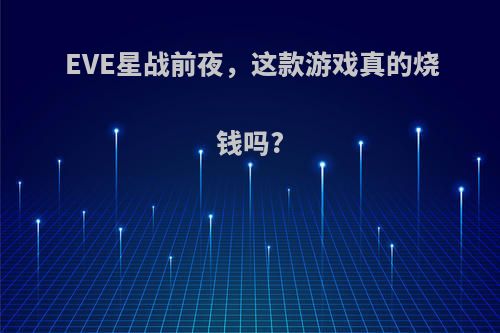 EVE星战前夜，这款游戏真的烧钱吗?