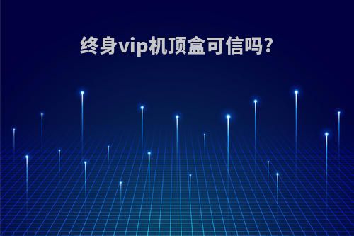 终身vip机顶盒可信吗?