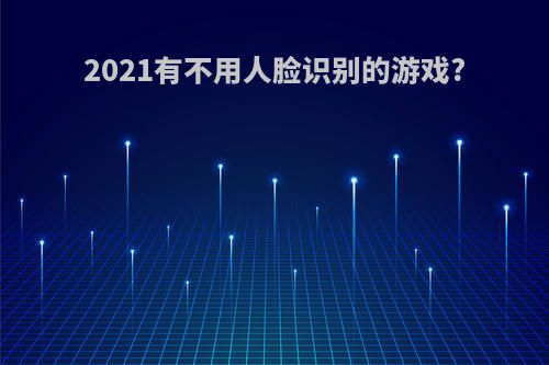 2021有不用人脸识别的游戏?