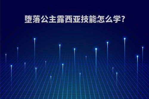 堕落公主露西亚技能怎么学?