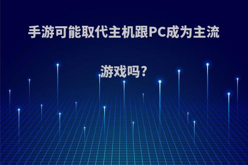 手游可能取代主机跟PC成为主流游戏吗?