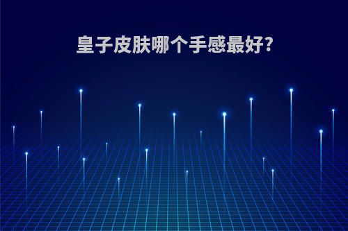 皇子皮肤哪个手感最好?