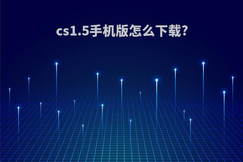 cs1.5手机版怎么下载?