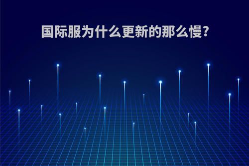 国际服为什么更新的那么慢?
