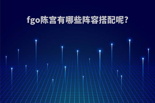 fgo陈宫有哪些阵容搭配呢?