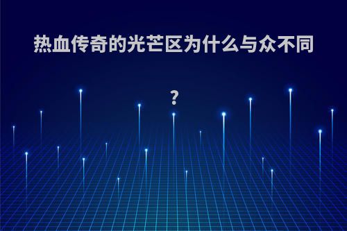 热血传奇的光芒区为什么与众不同?