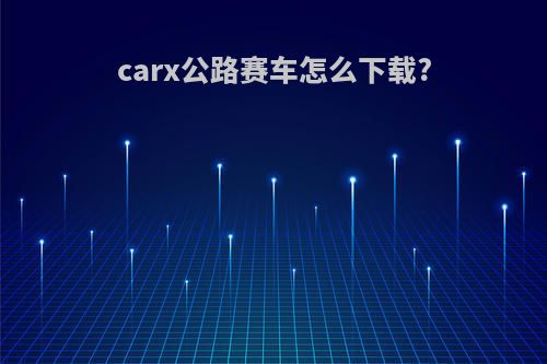 carx公路赛车怎么下载?