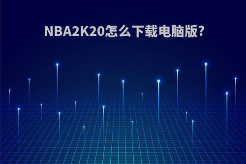 NBA2K20怎么下载电脑版?