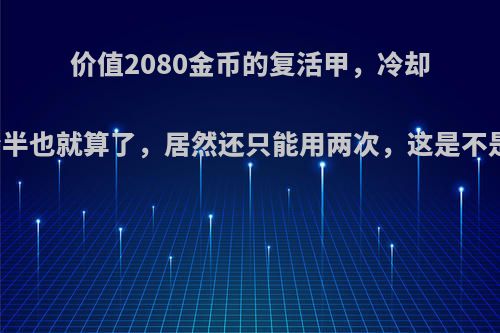 价值2080金币的复活甲，冷却高达两分半也就算了，居然还只能用两次，这是不是太坑了?