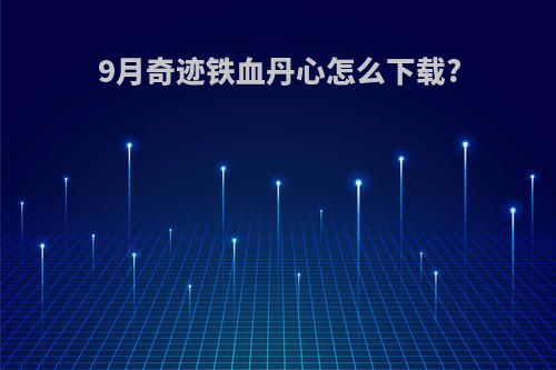 9月奇迹铁血丹心怎么下载?