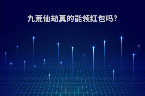 九荒仙劫真的能领红包吗?