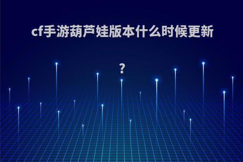 cf手游葫芦娃版本什么时候更新?