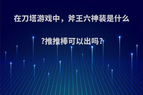 在刀塔游戏中，斧王六神装是什么?推推棒可以出吗?