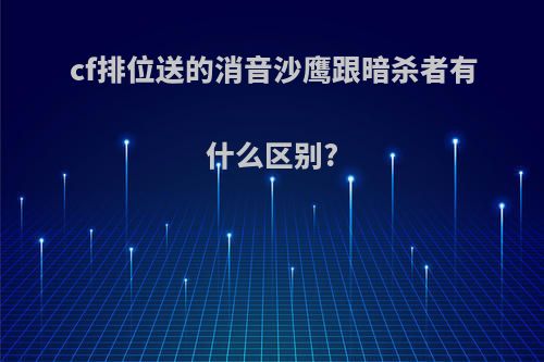 cf排位送的消音沙鹰跟暗杀者有什么区别?