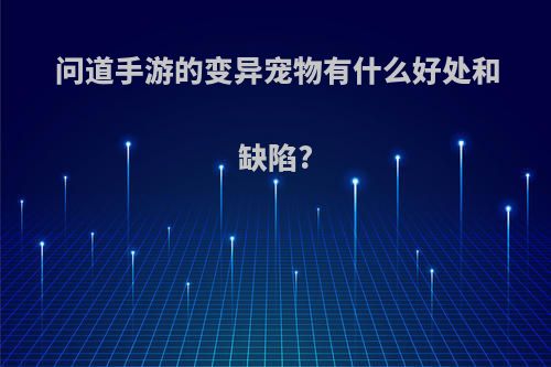 问道手游的变异宠物有什么好处和缺陷?