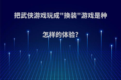 把武侠游戏玩成