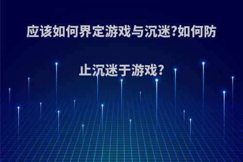 应该如何界定游戏与沉迷?如何防止沉迷于游戏?