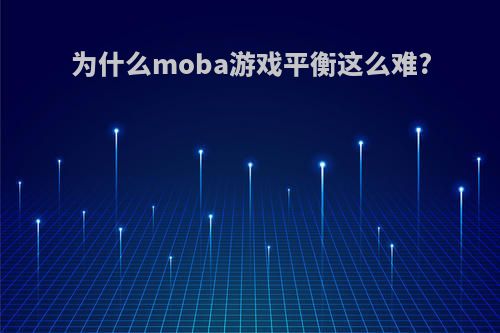 为什么moba游戏平衡这么难?