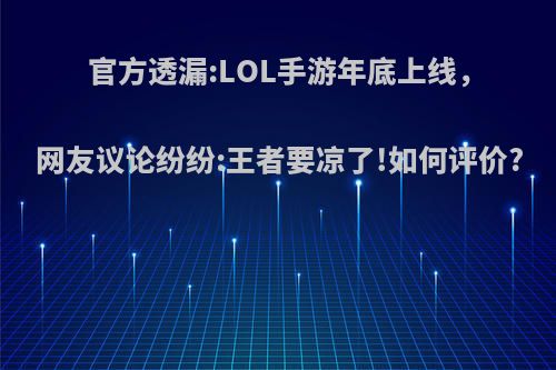 官方透漏:LOL手游年底上线，网友议论纷纷:王者要凉了!如何评价?