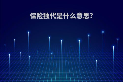 保险独代是什么意思?