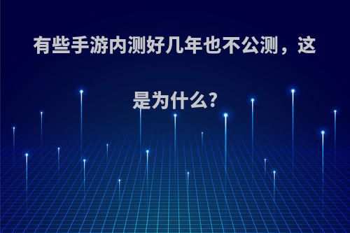 有些手游内测好几年也不公测，这是为什么?