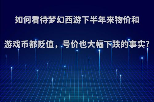 如何看待梦幻西游下半年来物价和游戏币都贬值，号价也大幅下跌的事实?