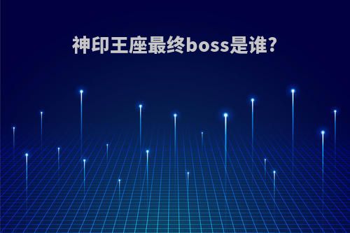 神印王座最终boss是谁?