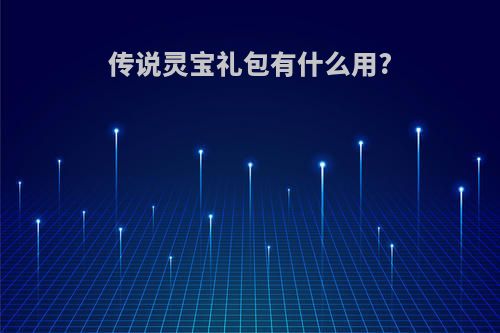 传说灵宝礼包有什么用?