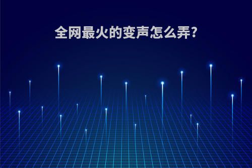 全网最火的变声怎么弄?