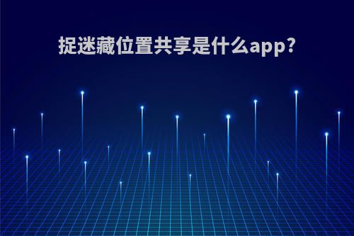 捉迷藏位置共享是什么app?