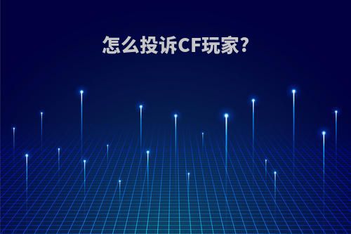 怎么投诉CF玩家?