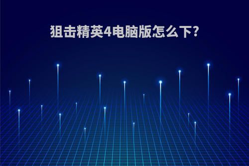 狙击精英4电脑版怎么下?