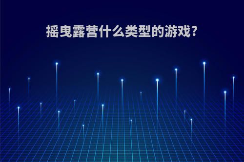 摇曳露营什么类型的游戏?