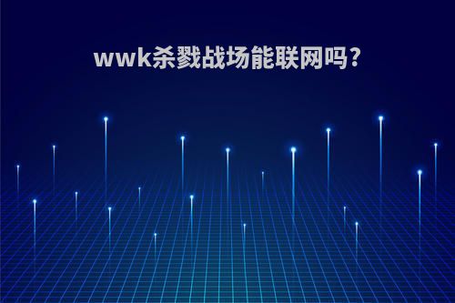 wwk杀戮战场能联网吗?