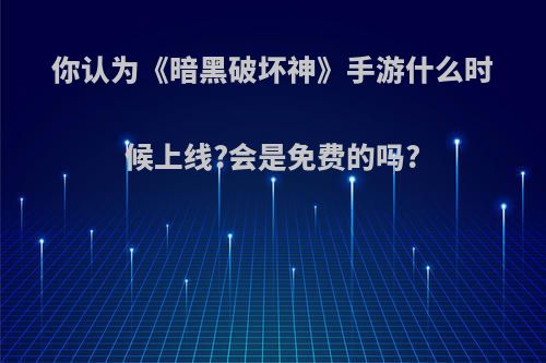 你认为《暗黑破坏神》手游什么时候上线?会是免费的吗?