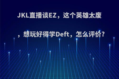 JKL直播谈EZ，这个英雄太废，想玩好得学Deft，怎么评价?